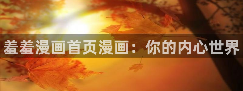 omofun动漫免费观看官网：羞羞漫画首页漫画：你的内心世界