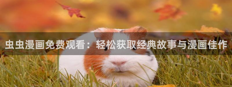 omofun网站直达：虫虫漫画免费观看：轻松获取经典故事与漫画佳作
