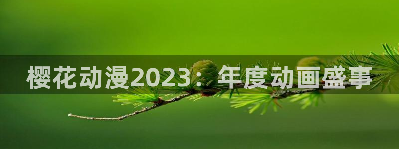 omofun入口：樱花动漫2023：年度动画盛事