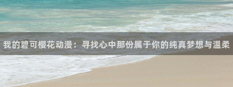 下载omofun动漫：我的碧可樱花动漫：寻找心中那份属于你的纯真梦想与温柔