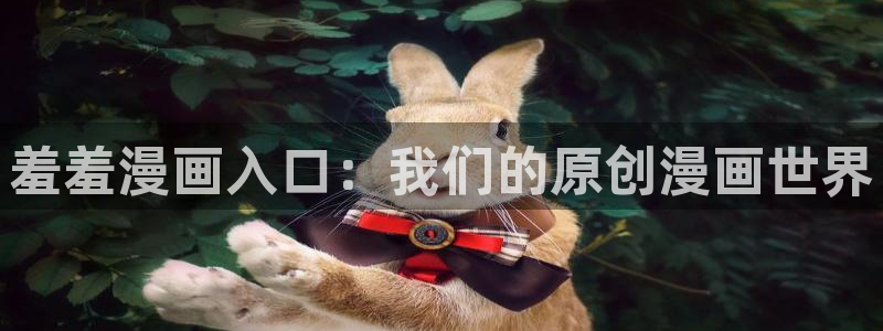 omofun 动漫在线观看免费全集：羞羞漫画入口：我们的原创漫画世界
