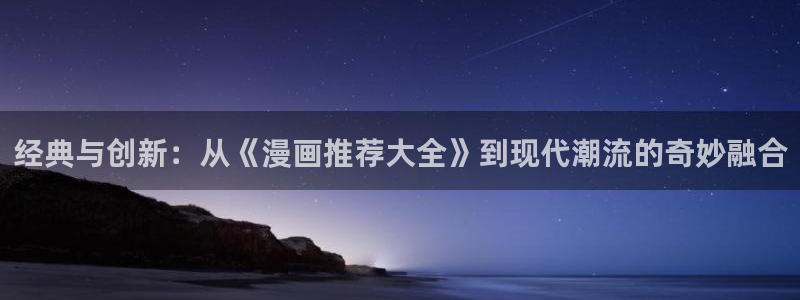 韩漫漫画正版入口：经典与创新：从《漫画推荐大全》到现代潮流的奇妙融合