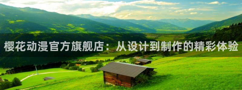 omofun动漫免费观看官网：樱花动漫官方旗舰店：从设计到制作的精彩体验