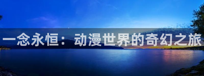 omofun 动漫在线观看：一念永恒：动漫世界的奇幻之旅