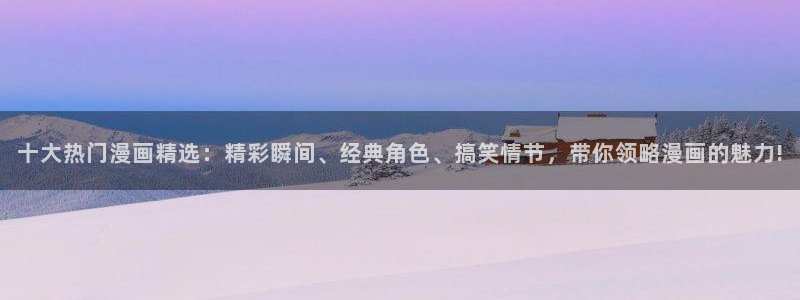 动漫共和国omofun：十大热门漫画精选：精彩瞬间、经典角色、搞笑情节，带你领略漫画的魅力!